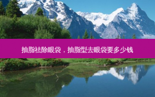 抽脂祛除眼袋，抽脂型去眼袋要多少钱