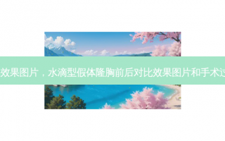 水滴形胸假体效果图片，水滴型假体隆胸前后对比效果图片和手术过程分享_珍美