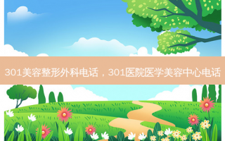 301美容整形外科电话，301医院医学美容中心电话
