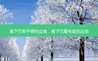 瘦下巴和手臂的运动，瘦下巴最有效的运动