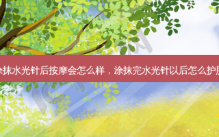 涂抹水光针后按摩会怎么样，涂抹完水光针以后怎么护肤