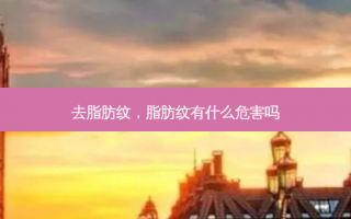 去脂肪纹，脂肪纹有什么危害吗