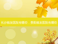 长沙植发医院有哪些，贵阳植发医院有哪些