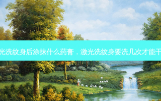 激光洗纹身后涂抹什么药膏，激光洗纹身要洗几次才能干净