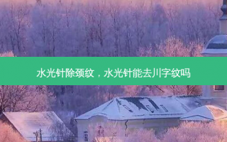 水光针除颈纹，水光针能去川字纹吗