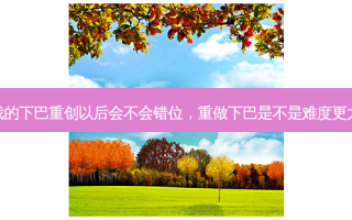 我的下巴重创以后会不会错位，重做下巴是不是难度更大