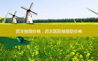 西京抽脂价格，西京医院抽脂肪价格