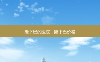 隆下巴的医院，隆下巴价格