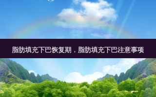 脂肪填充下巴恢复期，脂肪填充下巴注意事项