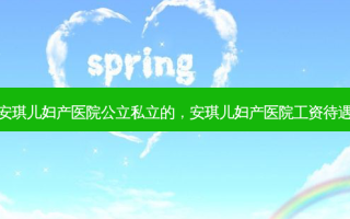 安琪儿妇产医院公立私立的，安琪儿妇产医院工资待遇
