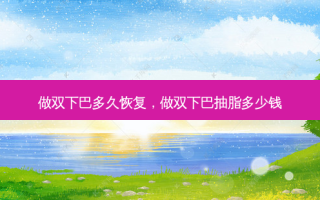 做双下巴多久恢复，做双下巴抽脂多少钱