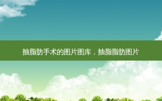 抽脂肪手术的图片图库，抽脂脂肪图片