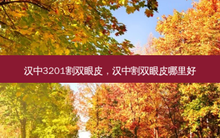 汉中3201割双眼皮，汉中割双眼皮哪里好