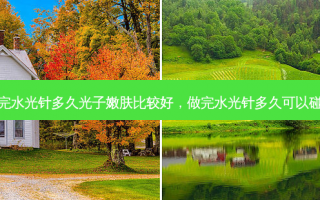 做完水光针多久光子嫩肤比较好，做完水光针多久可以碰水