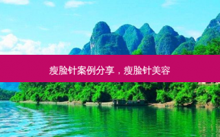 瘦脸针案例分享，瘦脸针美容