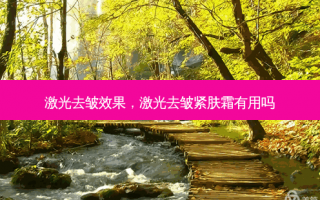激光去皱效果，激光去皱紧肤霜有用吗