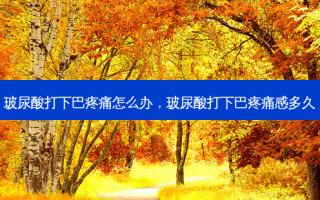 玻尿酸打下巴疼痛怎么办，玻尿酸打下巴疼痛感多久