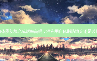 泪沟用自体脂肪填充成活率高吗，泪沟用自体脂肪填充还是玻尿酸好呢