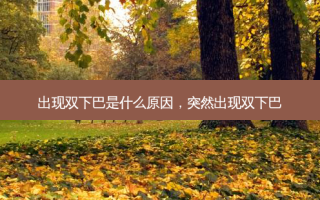 出现双下巴是什么原因，突然出现双下巴