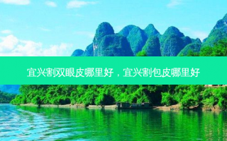 宜兴割双眼皮哪里好，宜兴割包皮哪里好