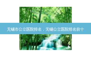 无锡市公立医院排名，无锡公立医院排名前十