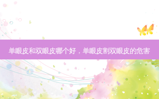 单眼皮和双眼皮哪个好，单眼皮割双眼皮的危害