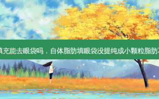 自体脂肪填充能去眼袋吗，自体脂肪填眼袋没提纯成小颗粒脂肪不平怎么办