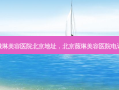 微琳美容医院北京地址，北京薇琳美容医院电话