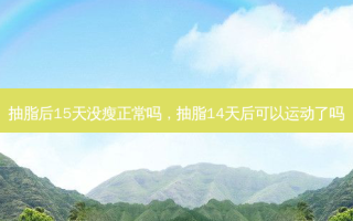 抽脂后15天没瘦正常吗，抽脂14天后可以运动了吗