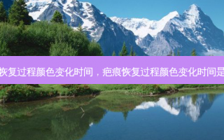 疤痕恢复过程颜色变化时间，疤痕恢复过程颜色变化时间是多久