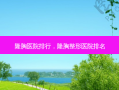 隆胸医院排行，隆胸整形医院排名