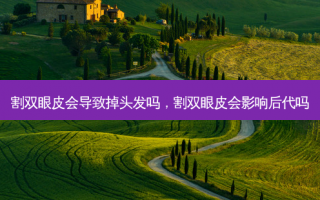 割双眼皮会导致掉头发吗，割双眼皮会影响后代吗
