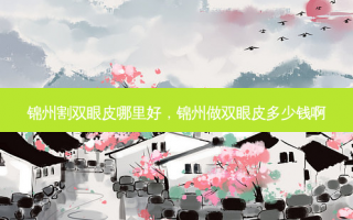 锦州割双眼皮哪里好，锦州做双眼皮多少钱啊