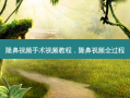 隆鼻视频手术视频教程，隆鼻视频全过程
