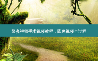 隆鼻视频手术视频教程，隆鼻视频全过程