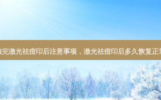做完激光祛痘印后注意事项，激光祛痘印后多久恢复正常