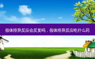假体排异反应会反复吗，假体排异反应吃什么药