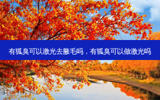 有狐臭可以激光去腋毛吗，有狐臭可以做激光吗