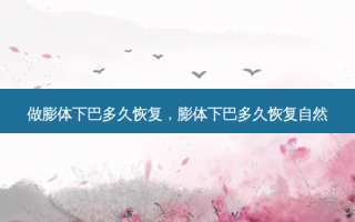 做膨体下巴多久恢复，膨体下巴多久恢复自然