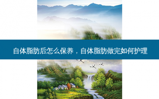 自体脂肪后怎么保养，自体脂肪做完如何护理