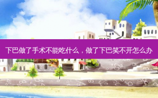 下巴做了手术不能吃什么，做了下巴笑不开怎么办