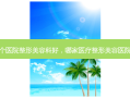 哪个医院整形美容科好，哪家医疗整形美容医院好