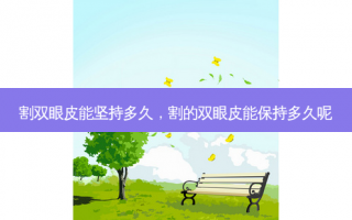 割双眼皮能坚持多久，割的双眼皮能保持多久呢