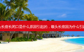 额头长痘长闭口是什么原因引起的，额头长痘因为什么引起的