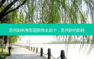 苏州妇科整形医院排名前十，苏州好的妇科