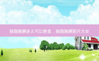 抽脂胳膊多久可以恢复，抽脂胳膊图片大全