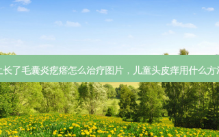 儿童头皮上长了毛囊炎疙瘩怎么治疗图片，儿童头皮痒用什么方法可以解决