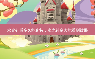 水光针后多久能化妆，水光针多久能看到效果