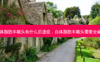 自体脂肪丰额头有什么后遗症，自体脂肪丰额头需要全麻吗