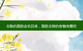 去除的脂肪会长回来，脂肪去掉的食物有哪些